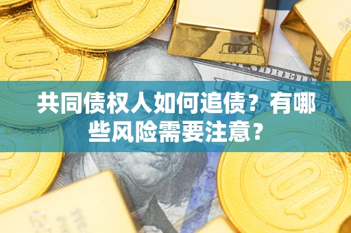 济南共同债权人如何追债？有哪些风险需要注意？