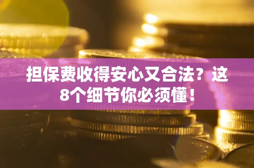 济南担保费收得安心又合法？这8个细节你必须懂！