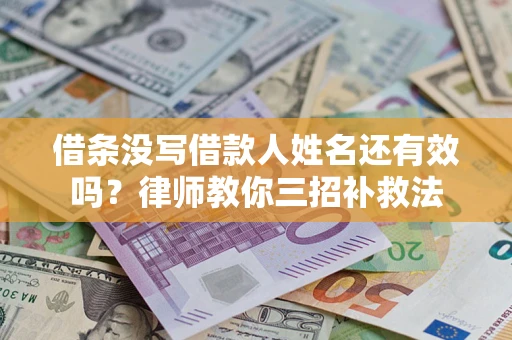 济南借条没写借款人姓名还有效吗？律师教你三招补救法