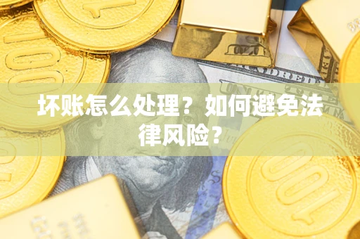 济南坏账怎么处理？如何避免法律风险？
