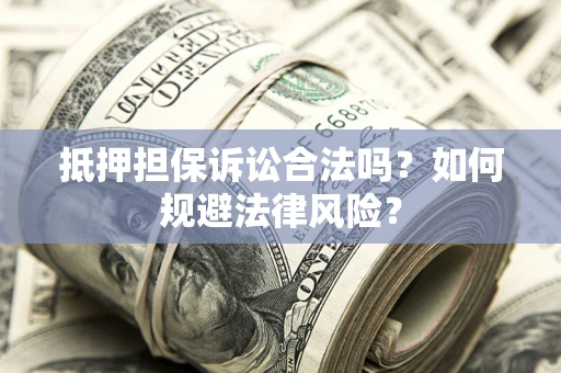 济南抵押担保诉讼合法吗？如何规避法律风险？