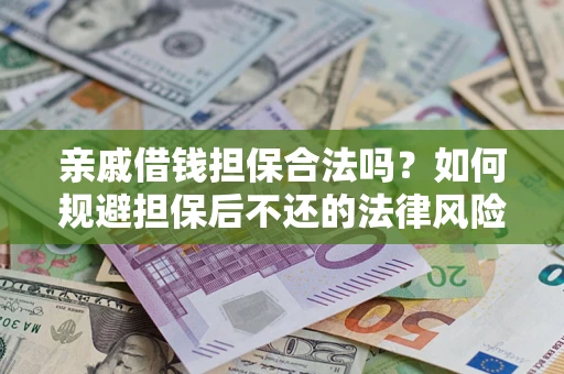 济南亲戚借钱担保合法吗？如何规避担保后不还的法律风险？