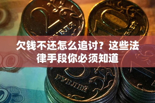 济南欠钱不还怎么追讨？这些法律手段你必须知道