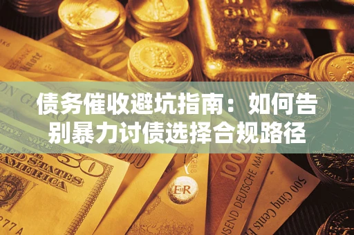 济南债务催收避坑指南：如何告别暴力讨债选择合规路径