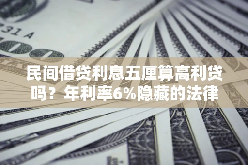 济南民间借贷利息五厘算高利贷吗？年利率6%隐藏的法律风险全解析