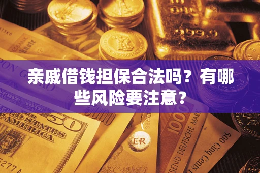 济南亲戚借钱担保合法吗？有哪些风险要注意？