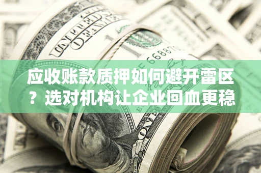 济南应收账款质押如何避开雷区？选对机构让企业回血更稳