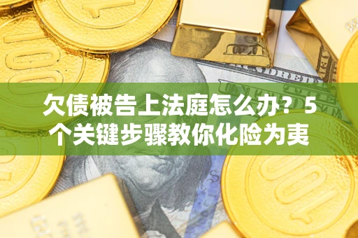 济南欠债被告上法庭怎么办？5个关键步骤教你化险为夷