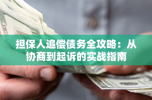 济南担保人追偿债务全攻略:从协商到起诉的实战指南 济南担保人追偿债务全攻略:从协商到起诉的实战指南