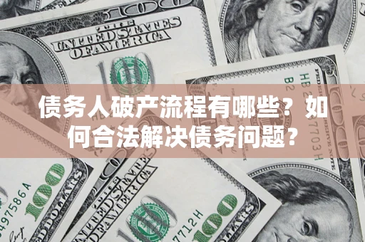 济南债务人破产流程有哪些？如何合法解决债务问题？