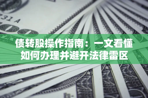 济南债转股操作指南：一文看懂如何办理并避开法律雷区