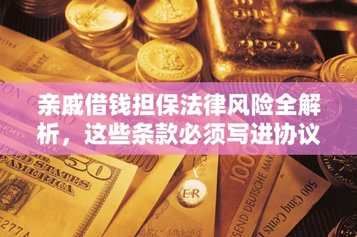 济南亲戚借钱担保法律风险全解析，这些条款必须写进协议
