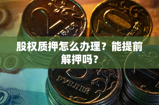 济南股权质押怎么办理？能提前解押吗？