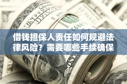 济南借钱担保人责任如何规避法律风险？需要哪些手续确保安全？