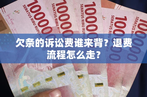 济南欠条的诉讼费谁来背？退费流程怎么走？