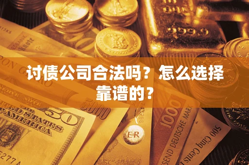 济南讨债公司合法吗？怎么选择靠谱的？