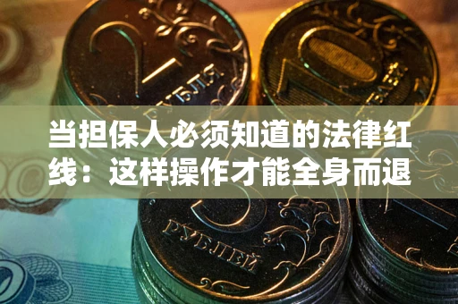 济南当担保人必须知道的法律红线：这样操作才能全身而退