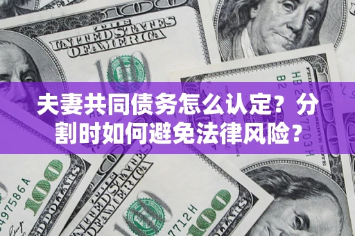 济南夫妻共同债务怎么认定？分割时如何避免法律风险？