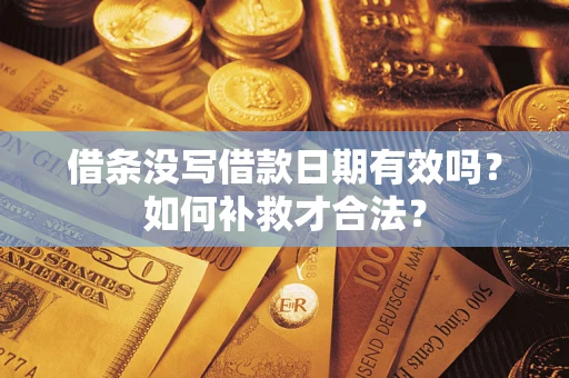 济南借条没写借款日期有效吗？如何补救才合法？