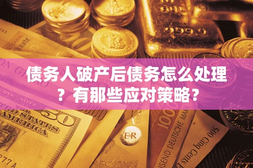 济南债务人破产后债务怎么处理？有那些应对策略？