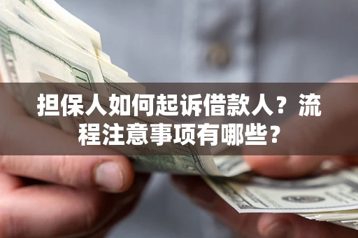 济南担保人如何起诉借款人？流程注意事项有哪些？
