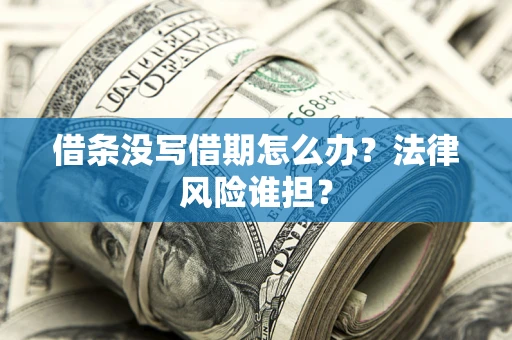 济南借条没写借期怎么办？法律风险谁担？