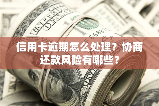 济南信用卡逾期怎么处理？协商还款风险有哪些？